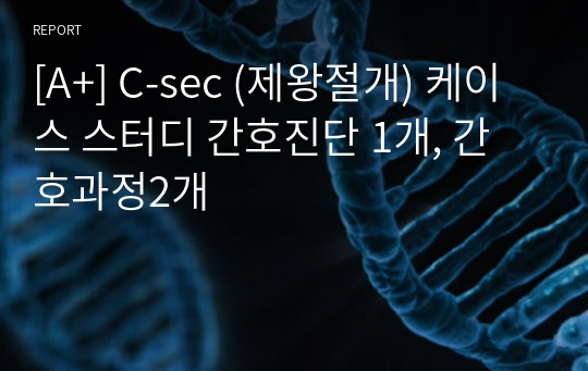 [A+] C-sec (제왕절개) 케이스 스터디 간호진단 1개, 간호과정2개