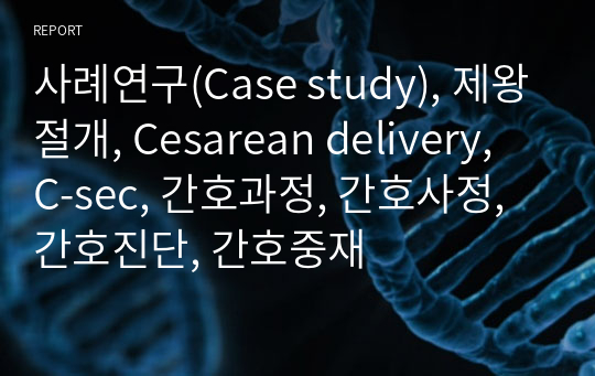 사례연구(Case study), 제왕절개, Cesarean delivery, C-sec, 간호과정, 간호사정, 간호진단, 간호중재