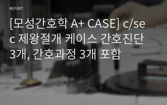 [모성간호학 A+ CASE] c/sec 제왕절개 케이스 간호진단 3개, 간호과정 3개 포함