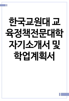 한국교원대 교육정책전문대학 자기소개서 및 학업계획서