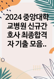 2024 중앙대학교병원 신규간호사 최종합격자 기출 모음집
